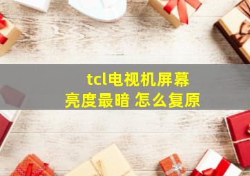 tcl电视机屏幕亮度最暗 怎么复原